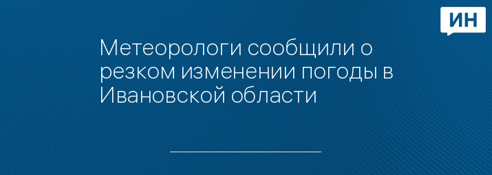 Метеорологи сообщили о резком изменении погоды в Ивановской области 