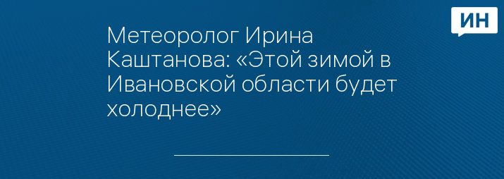 Метеоролог Ирина Каштанова: «Этой зимой в Ивановской области будет холоднее»