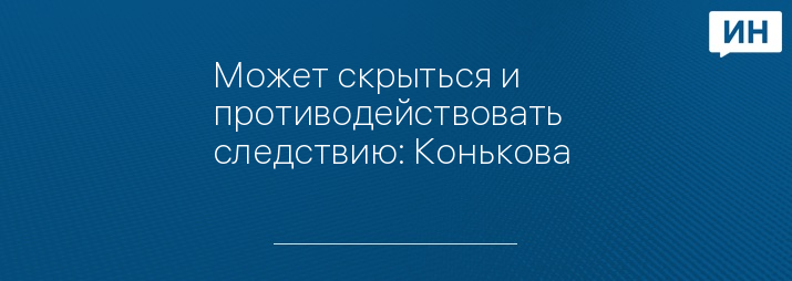 Может скрыться и противодействовать следствию: Конькова 