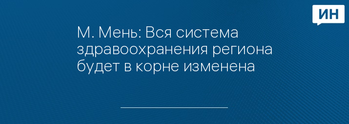 М. Мень: Вся система здравоохранения региона будет в корне изменена