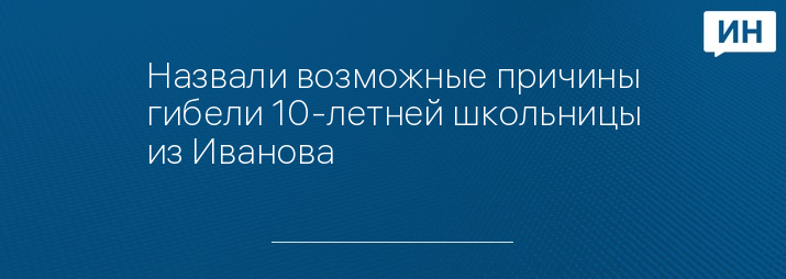 Назвали возможные причины гибели 10-летней школьницы из Иванова