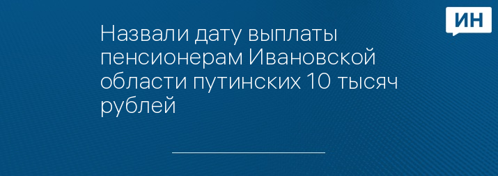 Назвали дату выплаты пенсионерам Ивановской области путинских 10 тысяч рублей