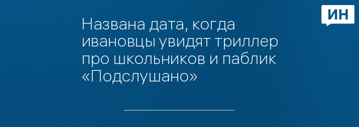 Названа дата, когда ивановцы увидят триллер про школьников и паблик «Подслушано»