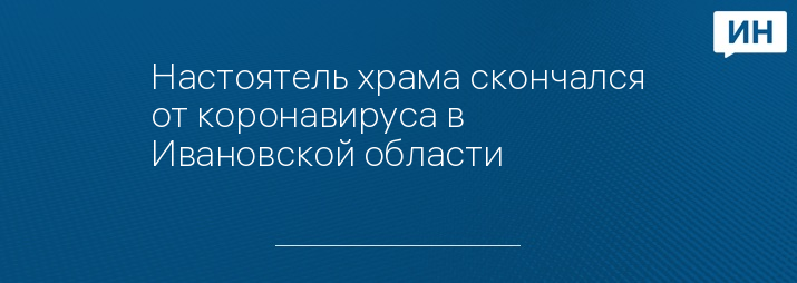 Настоятель храма скончался от коронавируса в Ивановской области