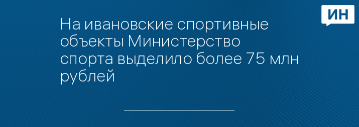 На ивановские спортивные объекты Министерство спорта выделило более 75 млн рублей