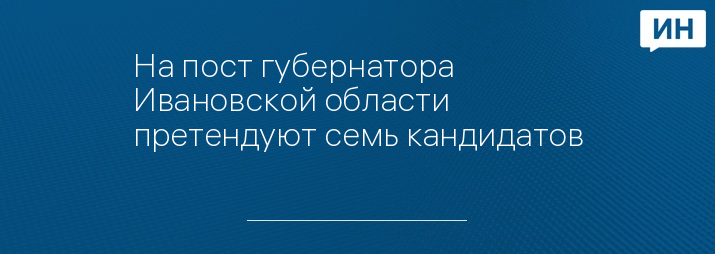 На пост губернатора Ивановской области претендуют семь кандидатов