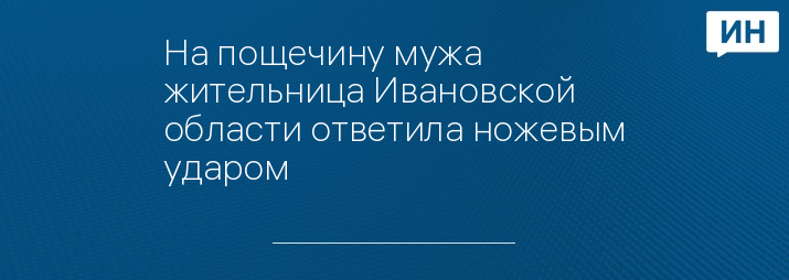 На пощечину мужа жительница Ивановской области ответила ножевым ударом