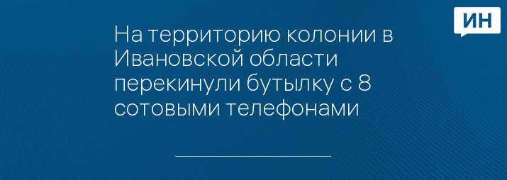 На территорию колонии в Ивановской области перекинули бутылку с 8 сотовыми телефонами 