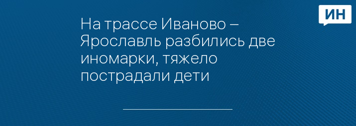 На трассе Иваново – Ярославль разбились две иномарки, тяжело пострадали дети