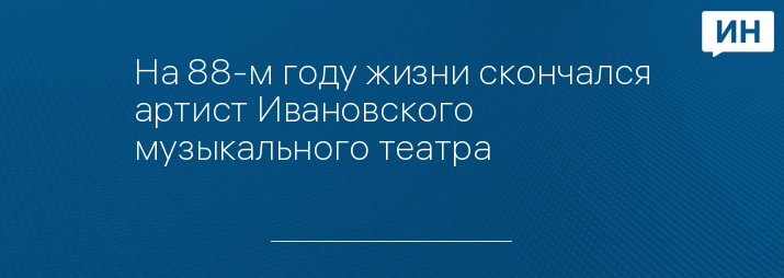 На 88-м году жизни скончался артист Ивановского музыкального театра