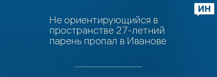 Не ориентирующийся в пространстве 27-летний парень пропал в Иванове 