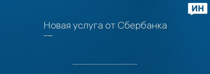 Новая услуга от Сбербанка -– 