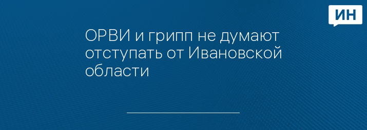 ОРВИ и грипп не думают отступать от Ивановской области