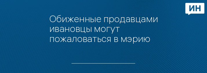 Обиженные продавцами ивановцы могут пожаловаться в мэрию