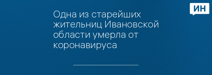 Одна из старейших жительниц Ивановской области умерла от коронавируса