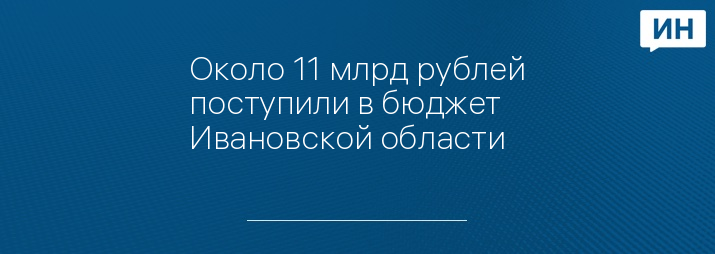 Около 11 млрд рублей поступили в бюджет Ивановской области