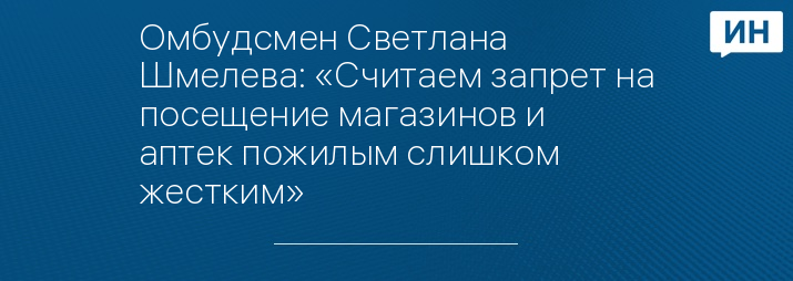 Омбудсмен Светлана Шмелева: «Считаем запрет на посещение магазинов и аптек пожилым слишком жестким»