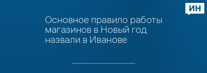 Основное правило работы магазинов в Новый год назвали в Иванове