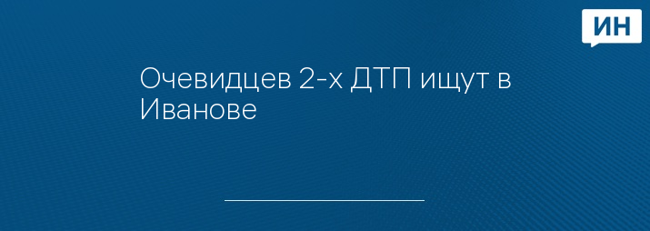 Очевидцев 2-х ДТП ищут в Иванове 