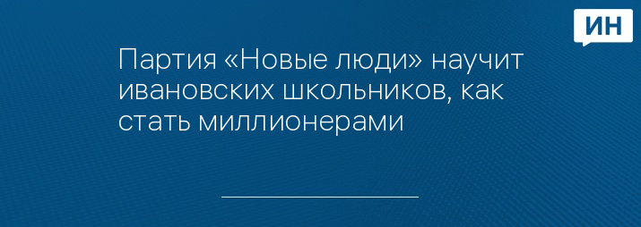 Партия «Новые люди» научит ивановских школьников, как стать миллионерами