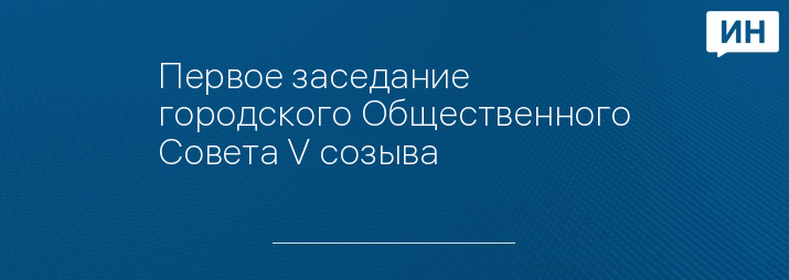 Первое заседание городского Общественного Совета V созыва