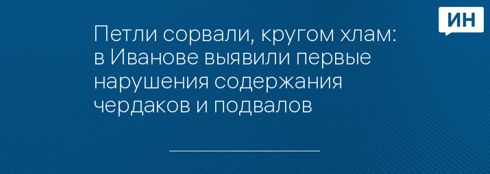 Петли сорвали, кругом хлам: в Иванове выявили первые нарушения содержания чердаков и подвалов