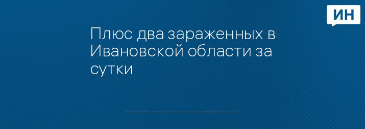 Плюс два зараженных в Ивановской области за сутки