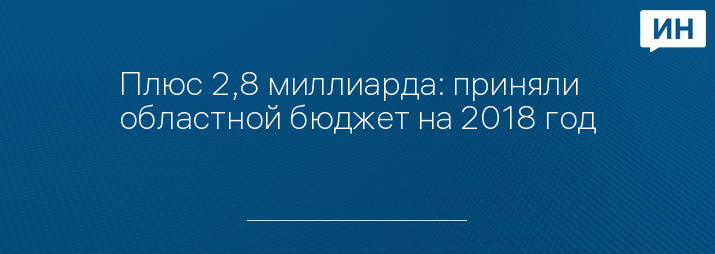 Плюс 2,8 миллиарда: приняли областной бюджет на 2018 год