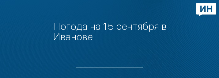 Погода на 15 сентября в Иванове