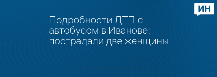 Подробности ДТП с автобусом в Иванове: пострадали две женщины