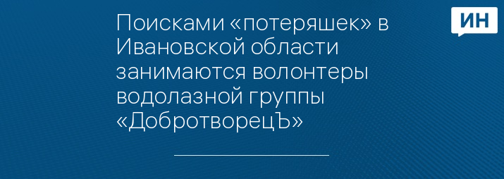 Поисками «потеряшек» в Ивановской области занимаются волонтеры водолазной группы «ДобротворецЪ»