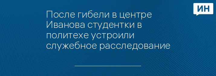 После гибели в центре Иванова студентки в политехе устроили служебное расследование