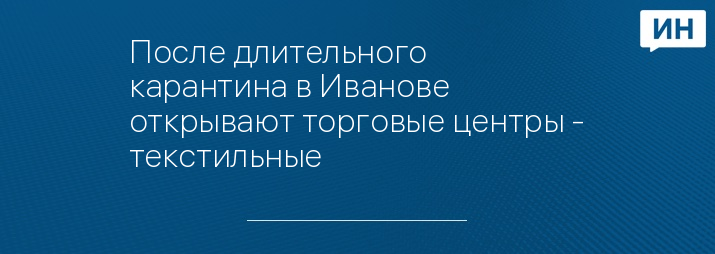 После длительного карантина в Иванове открывают торговые центры - текстильные