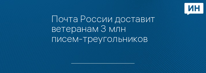 Почта России доставит ветеранам 3 млн писем-треугольников 