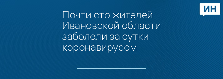 Почти сто жителей Ивановской области заболели за сутки коронавирусом 