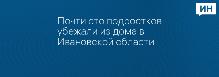 Почти сто подростков убежали из дома в Ивановской области