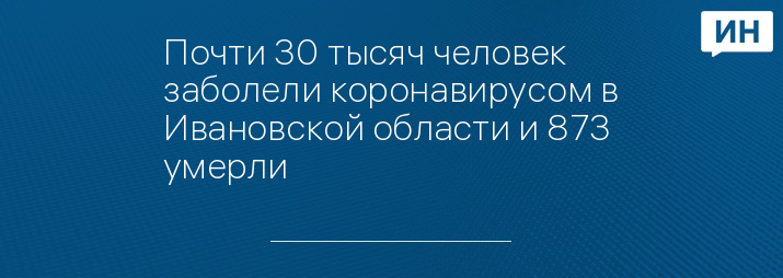 Почти 30 тысяч человек заболели коронавирусом в Ивановской области и 873 умерли