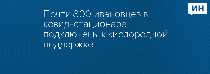 Почти 800 ивановцев в ковид-стационаре подключены к кислородной поддержке