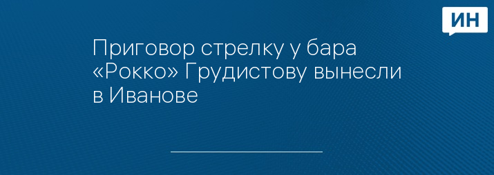 Приговор стрелку у бара «Рокко» Грудистову вынесли в Иванове