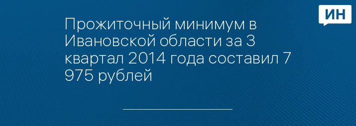 Прожиточный минимум в Ивановской области за 3 квартал 2014 года составил 7 975 рублей