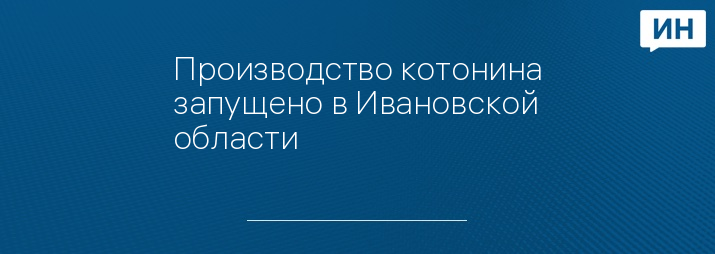 Производство котонина запущено в Ивановской области