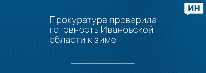 Прокуратура проверила готовность Ивановской области к зиме