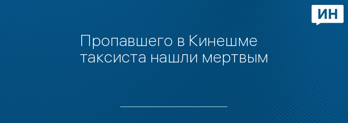 Пропавшего в Кинешме таксиста нашли мертвым