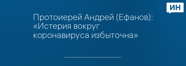 Протоиерей Андрей (Ефанов): «Истерия вокруг коронавируса избыточна»