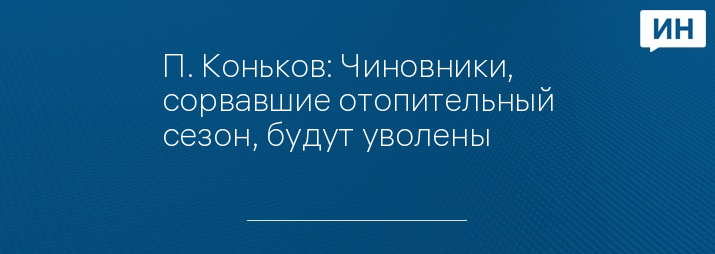 П. Коньков: Чиновники, сорвавшие отопительный сезон, будут уволены