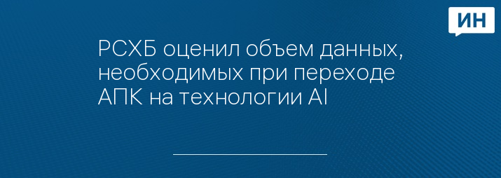 РСХБ оценил объем данных, необходимых при переходе АПК на технологии AI