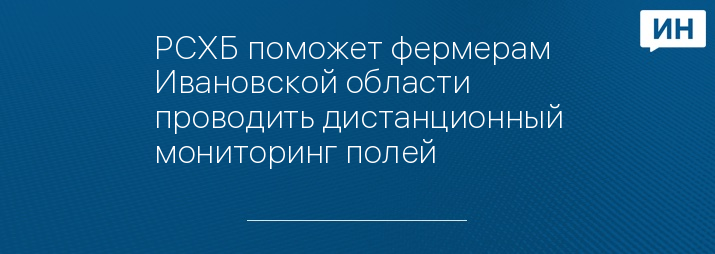 РСХБ поможет фермерам Ивановской области проводить дистанционный мониторинг полей