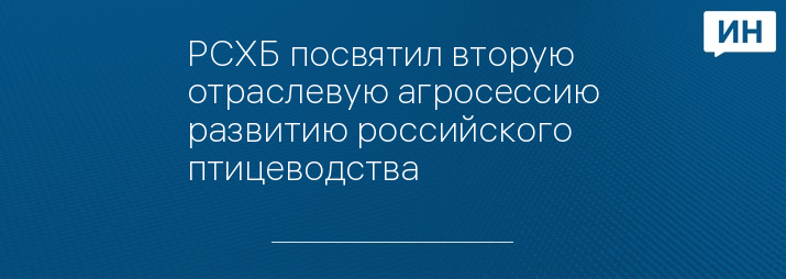 РСХБ посвятил вторую отраслевую агросессию развитию российского птицеводства