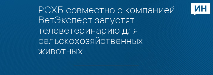 РСХБ совместно с компанией ВетЭксперт запустят телеветеринарию для сельскохозяйственных животных 