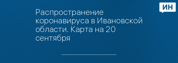 Распространение коронавируса в Ивановской области. Карта на 20 сентября